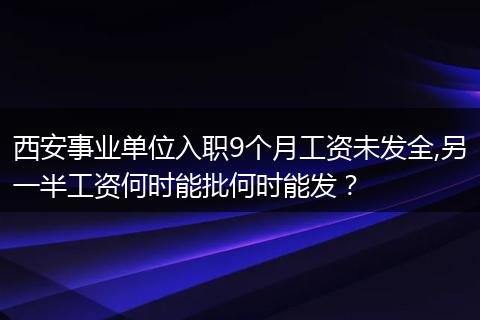 西安事业单位入职9个月工资未发全,另一半工资何时能批何时能发？