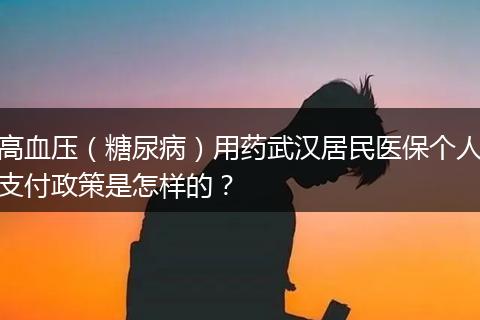 高血压（糖尿病）用药武汉居民医保个人支付政策是怎样的？