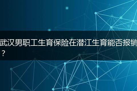武汉男职工生育保险在潜江生育能否报销？