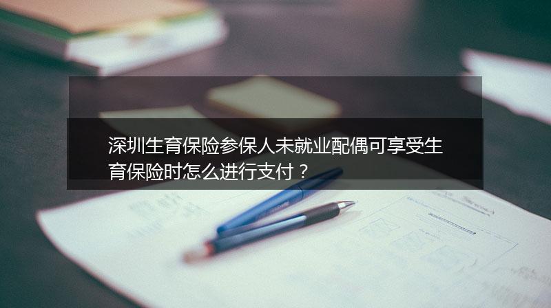 深圳生育保险参保人未就业配偶可享受生育保险时怎么进行支付？