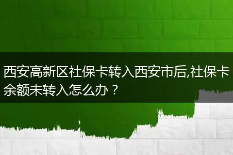 西安高新区社保卡转入西安市后,社保卡余额未转入怎么办？