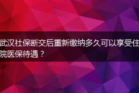 武汉社保断交后重新缴纳多久可以享受住院医保待遇？