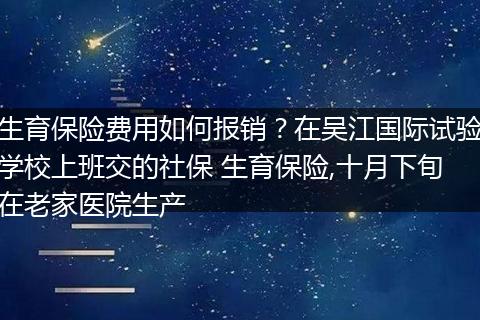 生育保险费用如何报销？在吴江国际试验学校上班交的社保 生育保险,十月下旬在老家医院生产