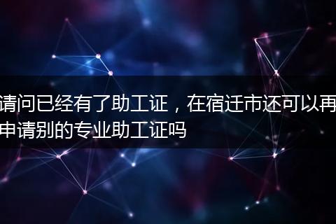 请问已经有了助工证，在宿迁市还可以再申请别的专业助工证吗