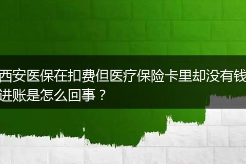 西安医保在扣费但医疗保险卡里却没有钱进账是怎么回事？