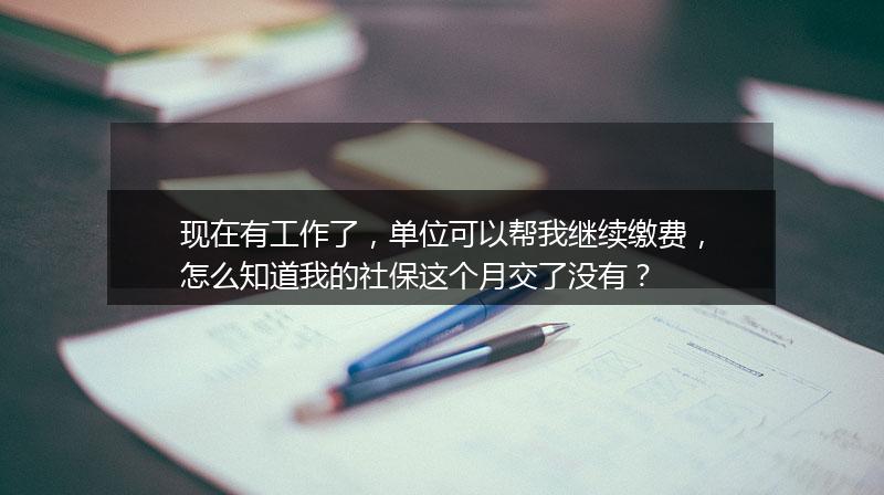 现在有工作了，单位可以帮我继续缴费，怎么知道我的社保这个月交了没有？