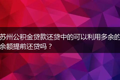苏州公积金贷款还贷中的可以利用多余的余额提前还贷吗？
