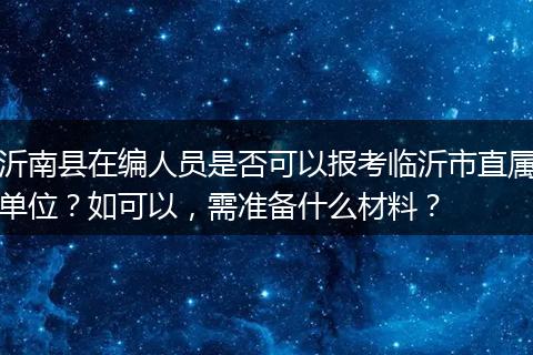 沂南县在编人员是否可以报考临沂市直属单位?如可以,需准备什么材料?