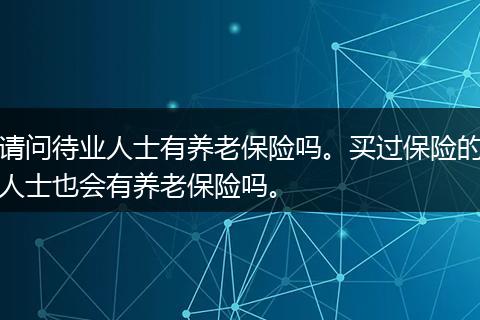 请问待业人士有养老保险吗。买过保险的人士也会有养老保险吗。