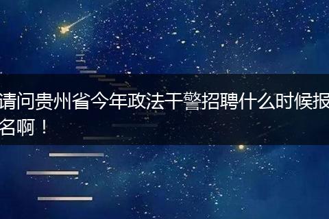 请问贵州省今年政法干警招聘什么时候报名啊！