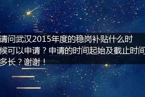 请问武汉2015年度的稳岗补贴什么时候可以申请？申请的时间起始及截止时间多长？谢谢！