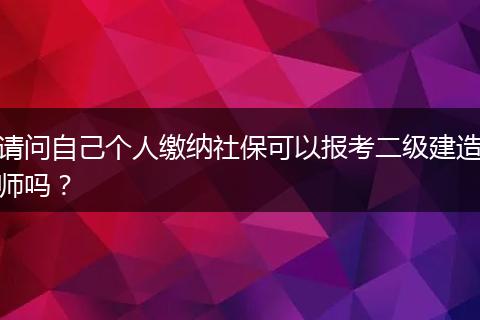 请问自己个人缴纳社保可以报考二级建造师吗？