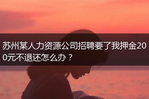 苏州某人力资源公司招聘要了我押金200元不退还怎么办？