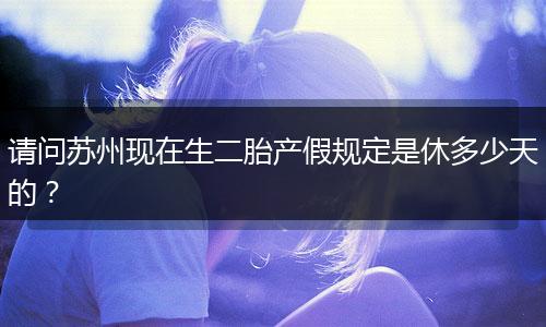 请问苏州现在生二胎产假规定是休多少天的？