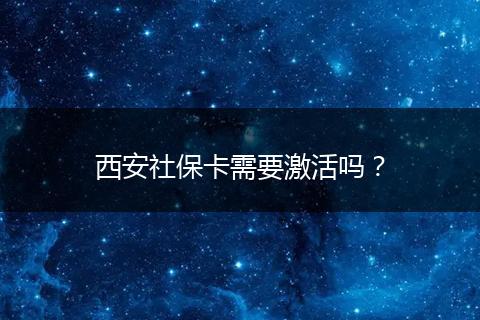 西安社保卡需要激活吗？