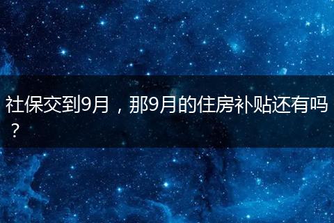 社保交到9月，那9月的住房补贴还有吗？