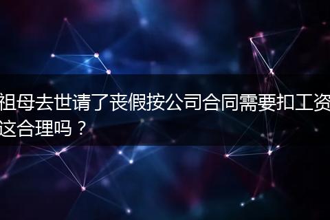 祖母去世请了丧假按公司合同需要扣工资这合理吗？