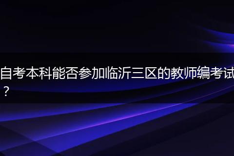自考本科能否参加临沂三区的教师编考试？