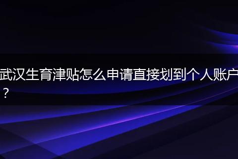 武汉生育津贴怎么申请直接划到个人账户？