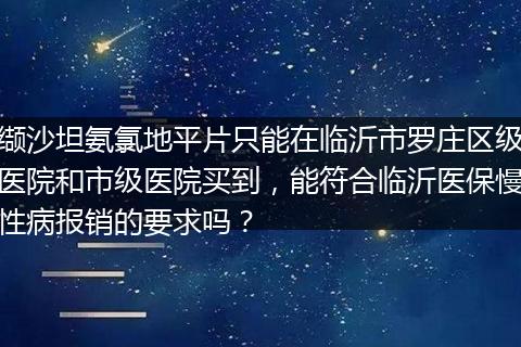 缬沙坦氨氯地平片只能在临沂市罗庄区级医院和市级医院买到，能符合临沂医保慢性病报销的要求吗？