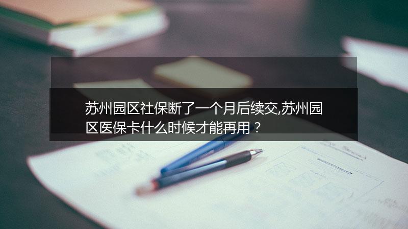 苏州园区社保断了一个月后续交,苏州园区医保卡什么时候才能再用？