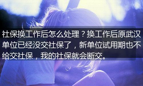 社保换工作后怎么处理？换工作后原武汉单位已经没交社保了，新单位试用期也不给交社保，我的社保就会断交。