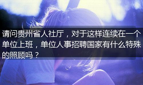 请问贵州省人社厅，对于这样连续在一个单位上班，单位人事招聘国家有什么特殊的照顾吗？