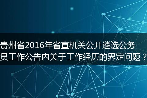 贵州省2016年省直机关公开遴选公务员工作公告内关于工作经历的界定问题？