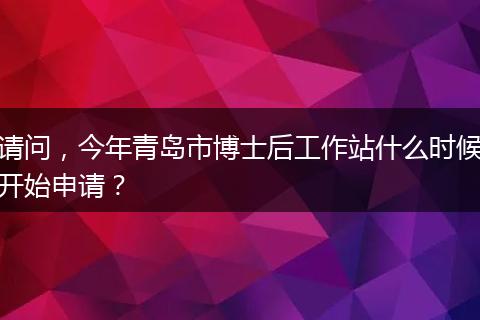 请问，今年青岛市博士后工作站什么时候开始申请？
