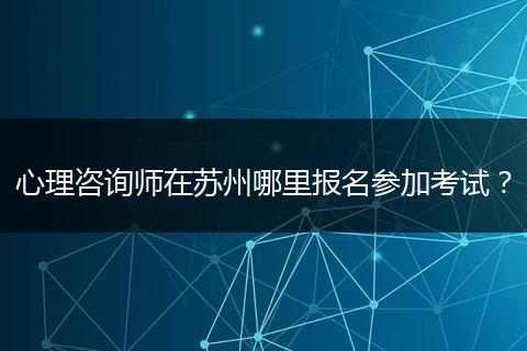 心理咨询师在苏州哪里报名参加考试？