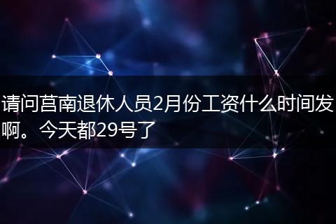 请问莒南退休人员2月份工资什么时间发啊。今天都29号了