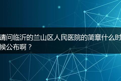 请问临沂的兰山区人民医院的简章什么时候公布啊？