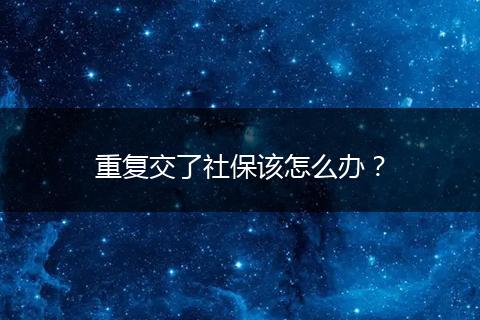 重复交了社保该怎么办？