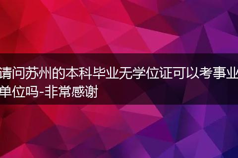 请问苏州的本科毕业无学位证可以考事业单位吗-非常感谢