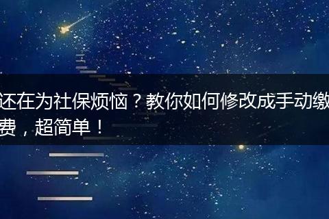 还在为社保烦恼？教你如何修改成手动缴费，超简单！