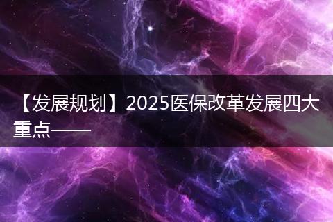 【发展规划】2025医保改革发展四大重点——