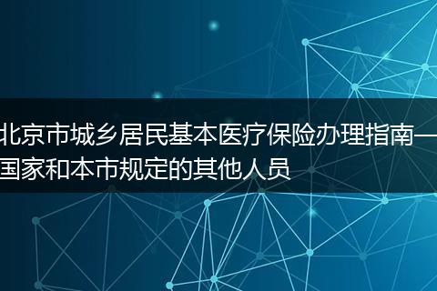 北京市城乡居民基本医疗保险办理指南—国家和本市规定的其他人员