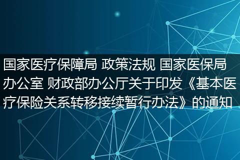 国家医疗保障局 政策法规 国家医保局办公室 财政部办公厅关于印发《基本医疗保险关系转移接续暂行办法》的通知