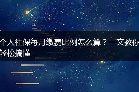 个人社保每月缴费比例怎么算？一文教你轻松搞懂