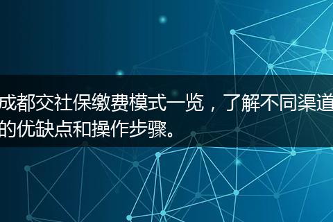 成都交社保缴费模式一览，了解不同渠道的优缺点和操作步骤。