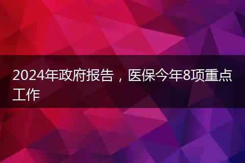 2024年政府报告，医保今年8项重点工作
