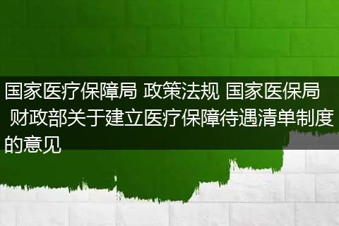 国家医疗保障局 政策法规 国家医保局 财政部关于建立医疗保障待遇清单制度的意见