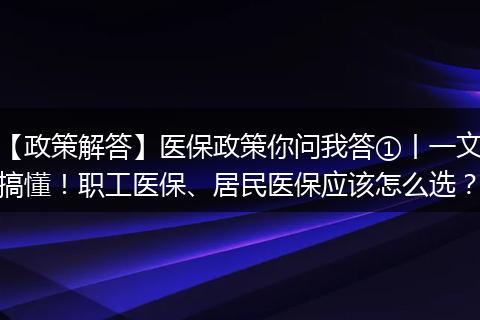 【政策解答】医保政策你问我答①丨一文搞懂！职工医保、居民医保应该怎么选？