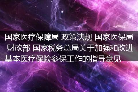 国家医疗保障局 政策法规 国家医保局 财政部 国家税务总局关于加强和改进基本医疗保险参保工作的指导意见