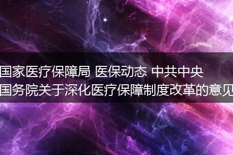 国家医疗保障局 医保动态 中共中央 国务院关于深化医疗保障制度改革的意见