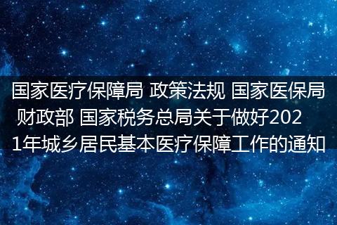 国家医疗保障局 政策法规 国家医保局 财政部 国家税务总局关于做好2021年城乡居民基本医疗保障工作的通知
