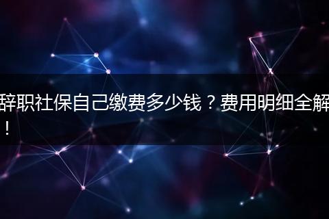 辞职社保自己缴费多少钱？费用明细全解！