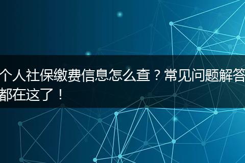个人社保缴费信息怎么查？常见问题解答都在这了！