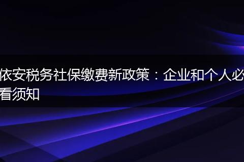 依安税务社保缴费新政策：企业和个人必看须知