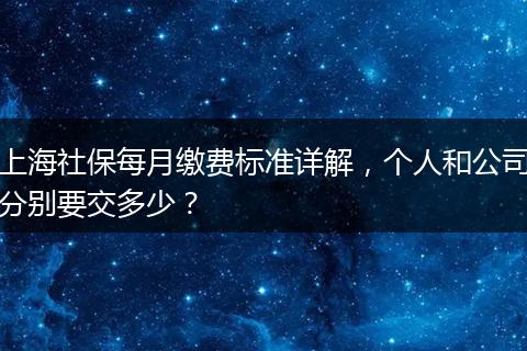 上海社保每月缴费标准详解,个人和公司分别要交多少?